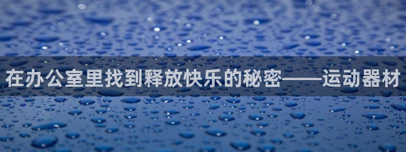 征途国际招商电话号码查询:在办公室里找到释放快乐的秘密——运
