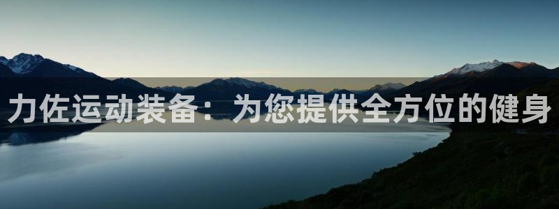征途国际娱乐40996:力佐运动装备:为您提供全方位的健身